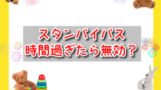 スタンバイパスは時間過ぎたら無効？遅れたら普通に並ぶしかない？