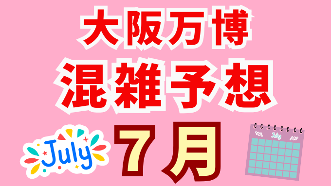 万博 7月の混雑予想カレンダー!2025年夏休み前・梅雨明けの会場&アクセス対策も!